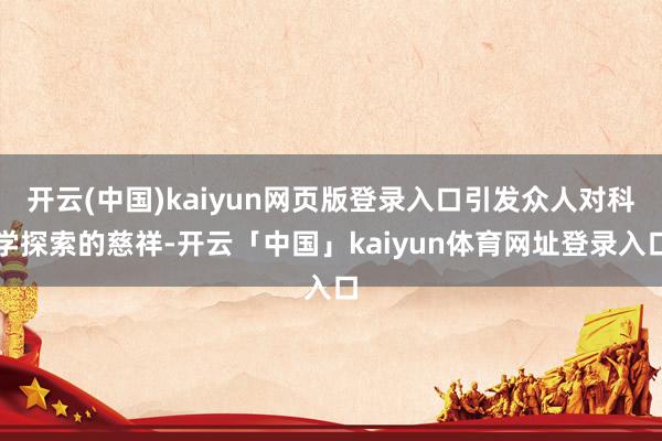 开云(中国)kaiyun网页版登录入口引发众人对科学探索的慈
