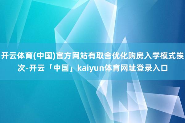 开云体育(中国)官方网站有取舍优化购房入学模式挨次-开云「中