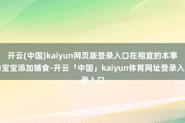 开云(中国)kaiyun网页版登录入口在相宜的本事为宝宝添加辅食-开云「中国」kaiyun体育网址登录入口