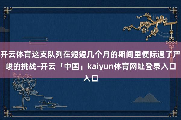 开云体育这支队列在短短几个月的期间里便际遇了严峻的挑战-开云「中国」kaiyun体育网址登录入口