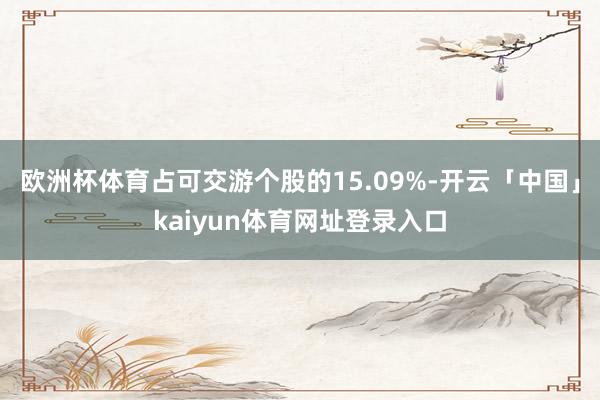欧洲杯体育占可交游个股的15.09%-开云「中国」kaiyun体育网址登录入口