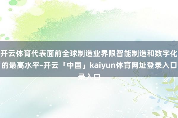 开云体育代表面前全球制造业界限智能制造和数字化的最高水平-开云「中国」kaiyun体育网址登录入口