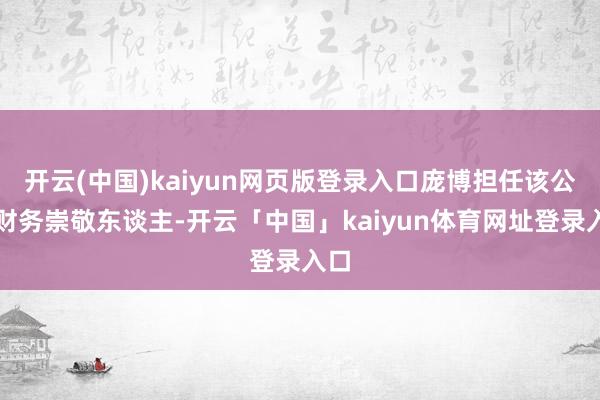 开云(中国)kaiyun网页版登录入口庞博担任该公司财务崇敬东谈主-开云「中国」kaiyun体育网址登录入口