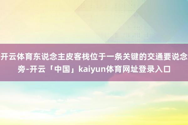 开云体育东说念主皮客栈位于一条关键的交通要说念旁-开云「中国」kaiyun体育网址登录入口