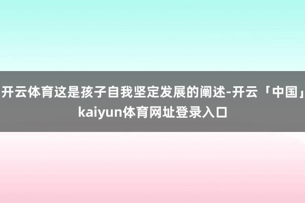 开云体育这是孩子自我坚定发展的阐述-开云「中国」kaiyun体育网址登录入口