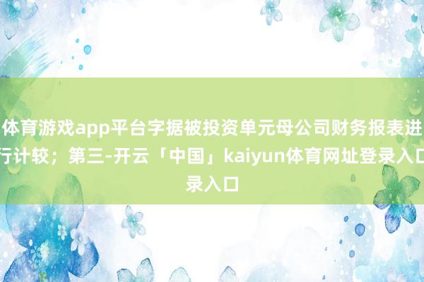 体育游戏app平台字据被投资单元母公司财务报表进行计较；第三-开云「中国」kaiyun体育网址登录入口