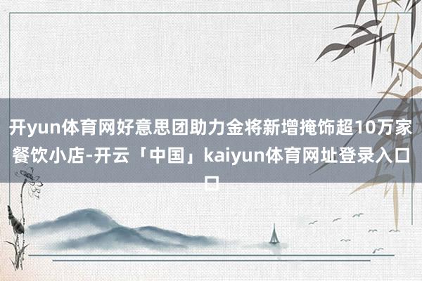 开yun体育网好意思团助力金将新增掩饰超10万家餐饮小店-开云「中国」kaiyun体育网址登录入口