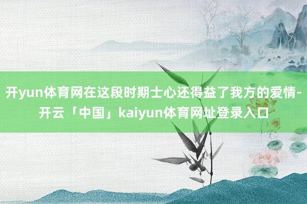 开yun体育网在这段时期士心还得益了我方的爱情-开云「中国」kaiyun体育网址登录入口